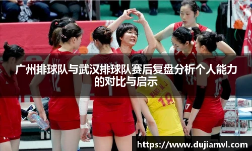 广州排球队与武汉排球队赛后复盘分析个人能力的对比与启示
