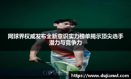 网球界权威发布全新意识实力榜单揭示顶尖选手潜力与竞争力