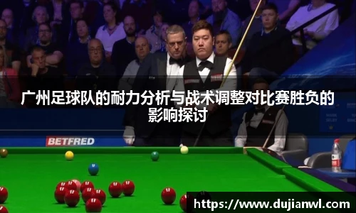 广州足球队的耐力分析与战术调整对比赛胜负的影响探讨