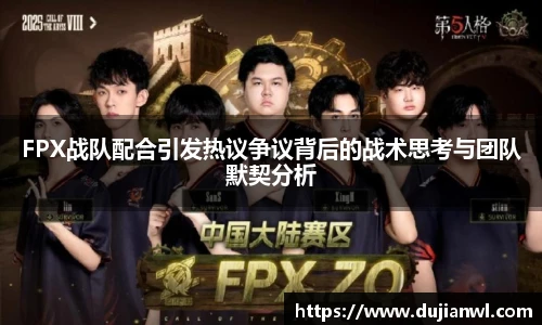FPX战队配合引发热议争议背后的战术思考与团队默契分析