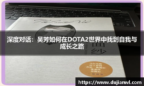 深度对话：吴芳如何在DOTA2世界中找到自我与成长之路
