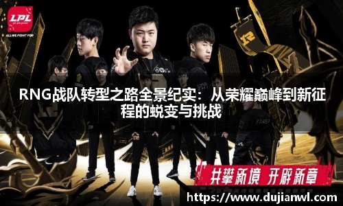 RNG战队转型之路全景纪实：从荣耀巅峰到新征程的蜕变与挑战